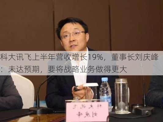 科大讯飞上半年营收增长19%，董事长刘庆峰：未达预期，要将战略业务做得更大