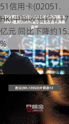 51信用卡(02051.HK)中期收益约1.17亿元 同比下降约15.8%