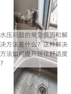 水压问题的常见原因和解决方法是什么？这种解决方法如何提升居住舒适度？