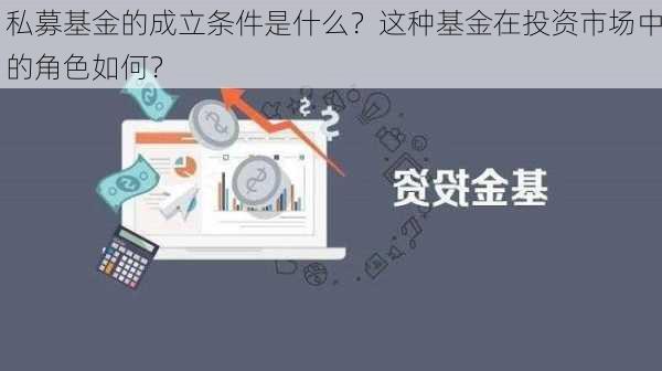 私募基金的成立条件是什么？这种基金在投资市场中的角色如何？