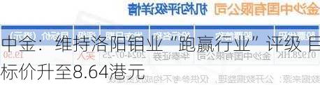 中金：维持洛阳钼业“跑赢行业”评级 目标价升至8.64港元