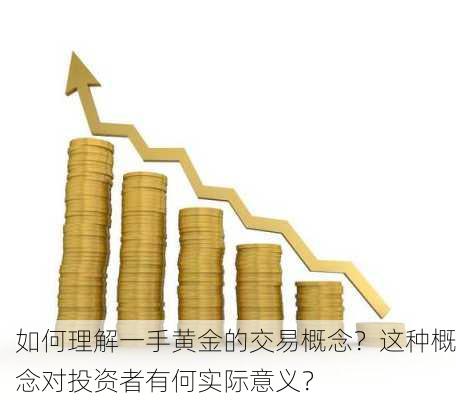 如何理解一手黄金的交易概念？这种概念对投资者有何实际意义？