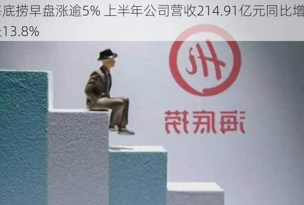 海底捞早盘涨逾5% 上半年公司营收214.91亿元同比增长13.8%