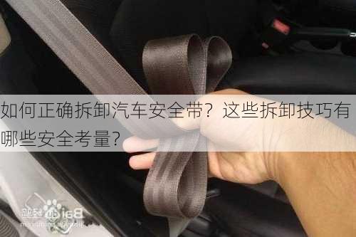 如何正确拆卸汽车安全带？这些拆卸技巧有哪些安全考量？