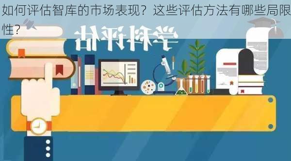 如何评估智库的市场表现？这些评估方法有哪些局限性？