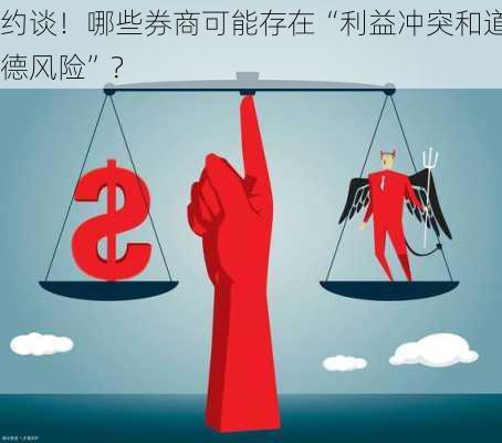 约谈！哪些券商可能存在“利益冲突和道德风险”？