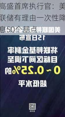 高盛首席执行官：美联储有理由一次性降息50个基点