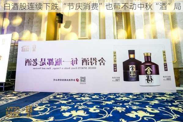 白酒股连续下跌 “节庆消费”也带不动中秋“酒”局