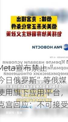 Meta宣布禁止“今日俄罗斯”等俄媒使用旗下应用平台，克宫回应：不可接受！