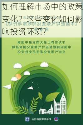 如何理解市场中的政策变化？这些变化如何影响投资环境？