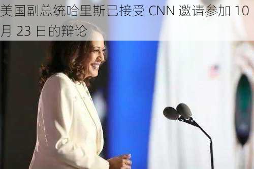 美国副总统哈里斯已接受 CNN 邀请参加 10 月 23 日的辩论