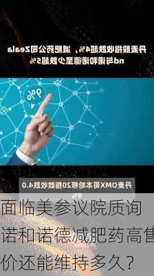 面临美参议院质询 诺和诺德减肥药高售价还能维持多久？