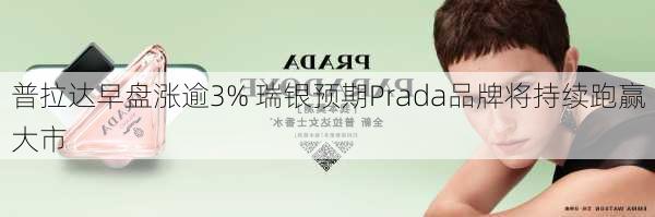 普拉达早盘涨逾3% 瑞银预期Prada品牌将持续跑赢大市