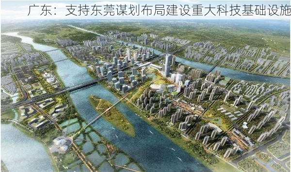 广东：支持东莞谋划布局建设重大科技基础设施