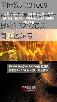 国际娱乐(01009)公布年度业绩 净亏损约1.32亿港元 同比盈转亏