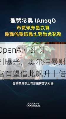 OpenAI重组计划曝光，奥尔特曼财富有望借此飙升十倍