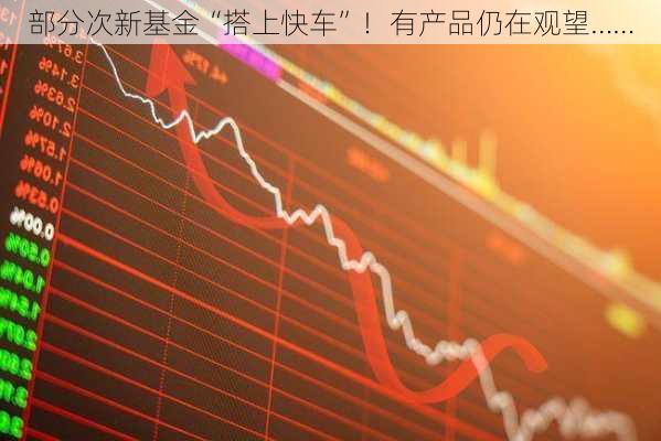 部分次新基金“搭上快车”！有产品仍在观望……