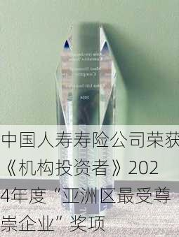 中国人寿寿险公司荣获《机构投资者》2024年度“亚洲区最受尊崇企业”奖项