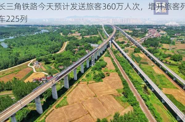 长三角铁路今天预计发送旅客360万人次，增开旅客列车225列