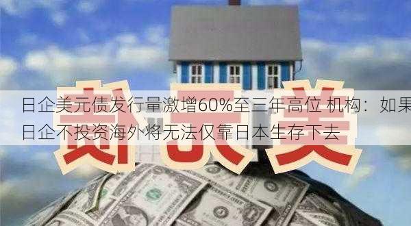 日企美元债发行量激增60%至三年高位 机构：如果日企不投资海外将无法仅靠日本生存下去