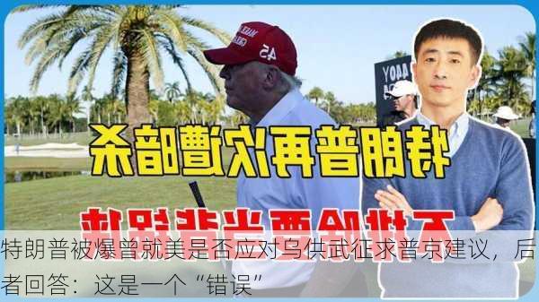 特朗普被爆曾就美是否应对乌供武征求普京建议，后者回答：这是一个“错误”