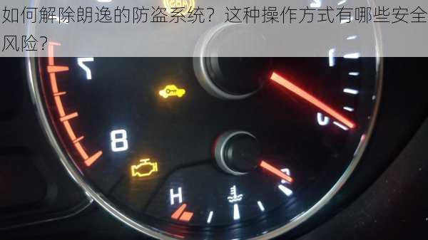 如何解除朗逸的防盗系统？这种操作方式有哪些安全风险？