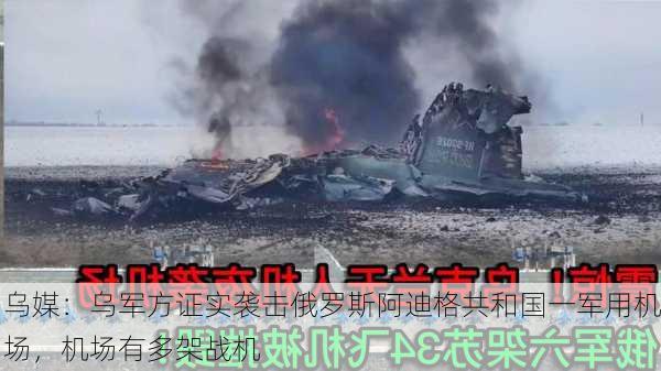 乌媒：乌军方证实袭击俄罗斯阿迪格共和国一军用机场，机场有多架战机