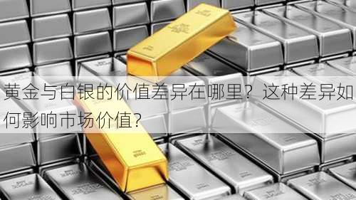 黄金与白银的价值差异在哪里？这种差异如何影响市场价值？