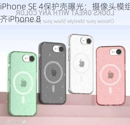 iPhone SE 4保护壳曝光：摄像头模组看齐iPhone 8