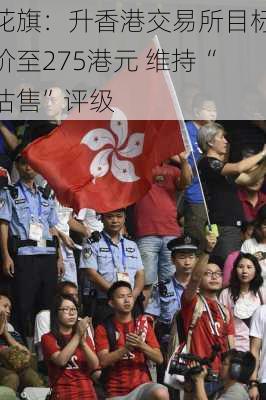 花旗：升香港交易所目标价至275港元 维持“沽售”评级