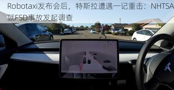 Robotaxi发布会后，特斯拉遭遇一记重击：NHTSA就FSD事故发起调查