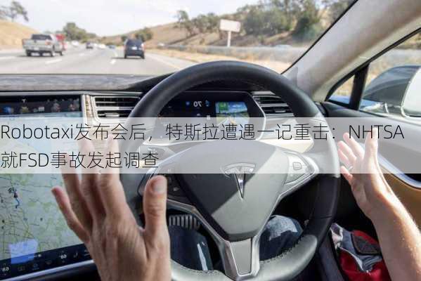 Robotaxi发布会后，特斯拉遭遇一记重击：NHTSA就FSD事故发起调查