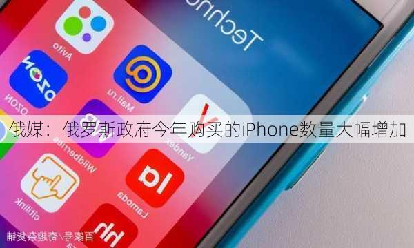 俄媒：俄罗斯政府今年购买的iPhone数量大幅增加