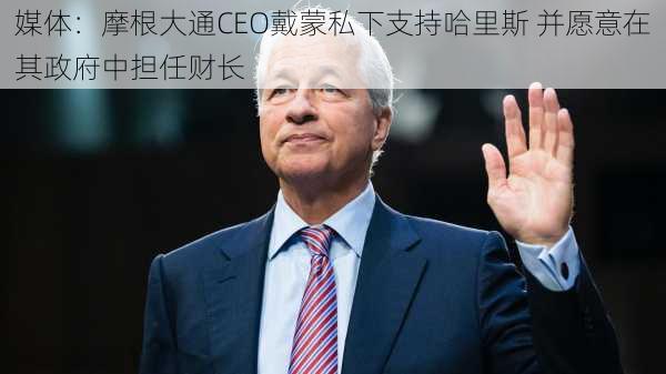 媒体：摩根大通CEO戴蒙私下支持哈里斯 并愿意在其政府中担任财长