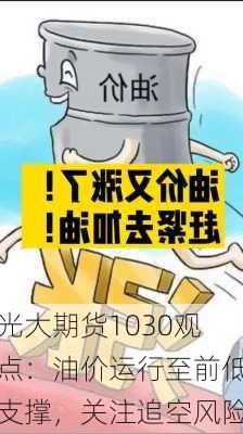 光大期货1030观点：油价运行至前低支撑，关注追空风险