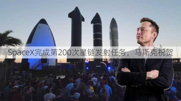 SpaceX完成第200次星链发射任务，马斯克祝贺