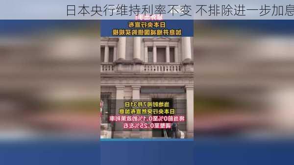 日本央行维持利率不变 不排除进一步加息