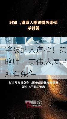 将被纳入道指！策略师：英伟达满足所有条件