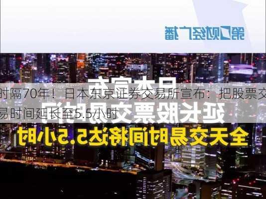 时隔70年！日本东京证券交易所宣布：把股票交易时间延长至5.5小时