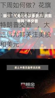 下周如何做？花旗：建议获利了结“特朗普交易”，大选后尤其关注美股和美元