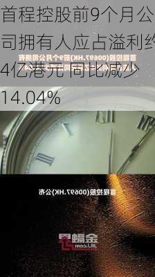 首程控股前9个月公司拥有人应占溢利约4亿港元 同比减少14.04%