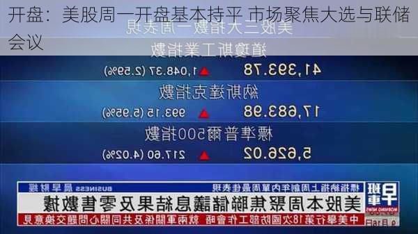 开盘：美股周一开盘基本持平 市场聚焦大选与联储会议