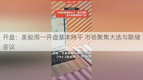 开盘：美股周一开盘基本持平 市场聚焦大选与联储会议