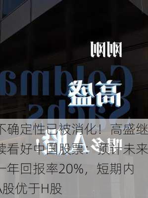 不确定性已被消化！高盛继续看好中国股票：预计未来一年回报率20%，短期内A股优于H股