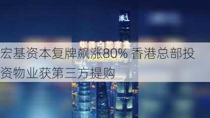 宏基资本复牌飙涨80% 香港总部投资物业获第三方提购