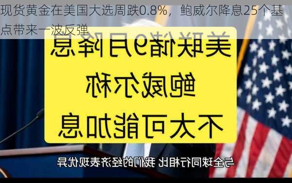 现货黄金在美国大选周跌0.8%，鲍威尔降息25个基点带来一波反弹