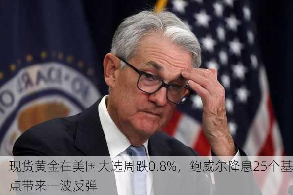 现货黄金在美国大选周跌0.8%，鲍威尔降息25个基点带来一波反弹