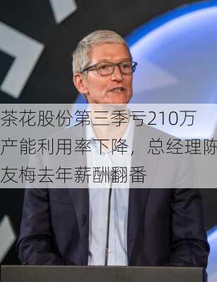 茶花股份第三季亏210万产能利用率下降，总经理陈友梅去年薪酬翻番