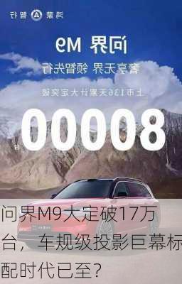 问界M9大定破17万台，车规级投影巨幕标配时代已至？