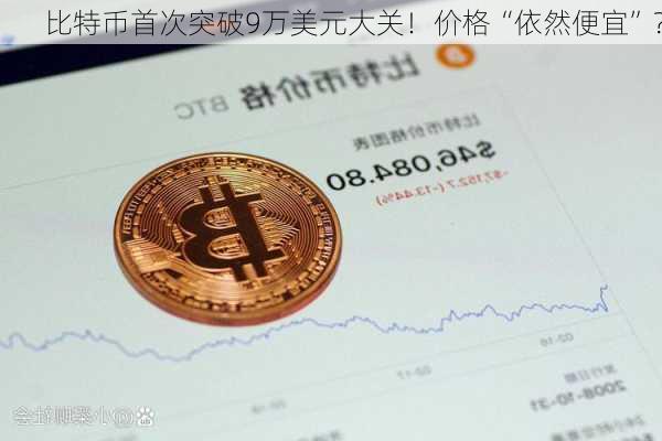 比特币首次突破9万美元大关！价格“依然便宜”？